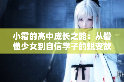 小霜的高中成长之路：从懵懂少女到自信学子的蜕变故事