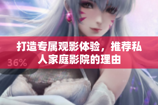 打造专属观影体验，推荐私人家庭影院的理由