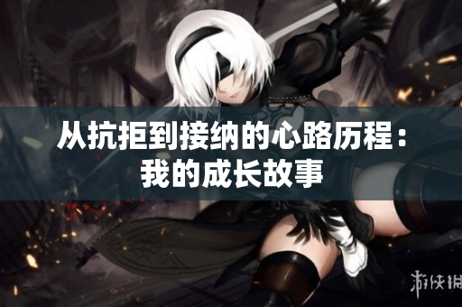 从抗拒到接纳的心路历程：我的成长故事