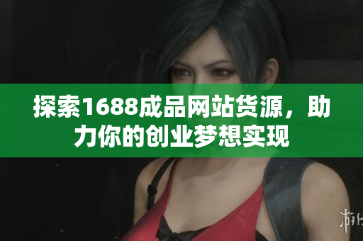 探索1688成品网站货源，助力你的创业梦想实现