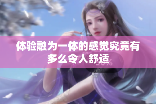 体验融为一体的感觉究竟有多么令人舒适
