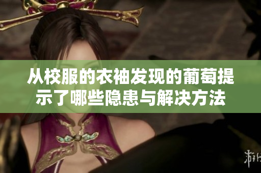 从校服的衣袖发现的葡萄提示了哪些隐患与解决方法
