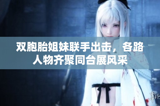 双胞胎姐妹联手出击，各路人物齐聚同台展风采