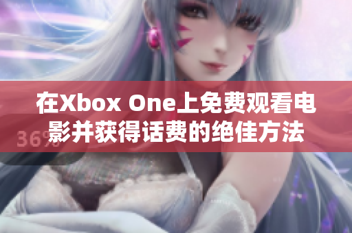 在Xbox One上免费观看电影并获得话费的绝佳方法