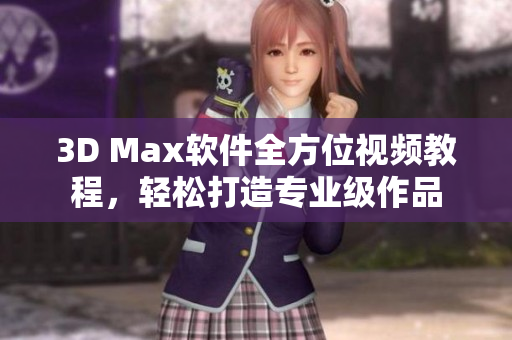 3D Max软件全方位视频教程，轻松打造专业级作品