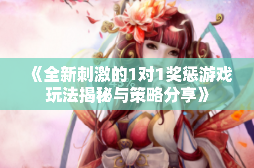 《全新刺激的1对1奖惩游戏玩法揭秘与策略分享》