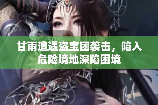 甘雨遭遇盗宝团袭击，陷入危险境地深陷困境
