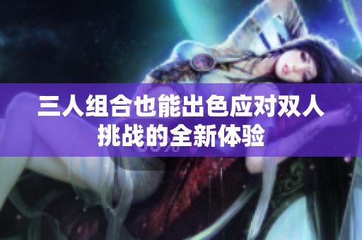 三人组合也能出色应对双人挑战的全新体验