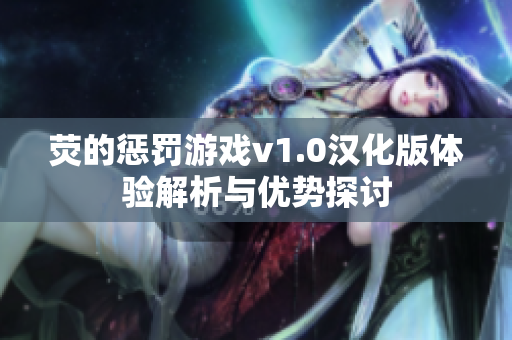 荧的惩罚游戏v1.0汉化版体验解析与优势探讨
