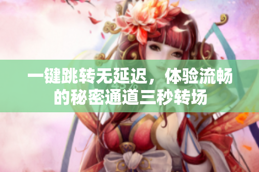 一键跳转无延迟，体验流畅的秘密通道三秒转场