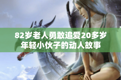 82岁老人勇敢追爱20多岁年轻小伙子的动人故事