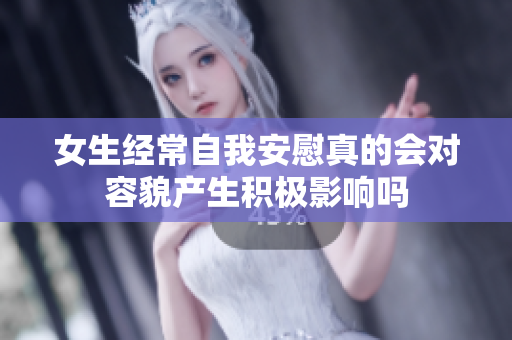 女生经常自我安慰真的会对容貌产生积极影响吗