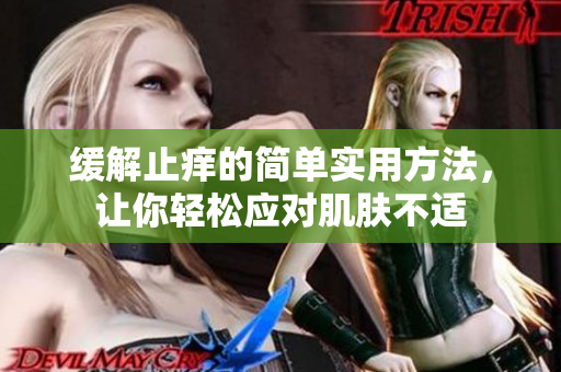 缓解止痒的简单实用方法，让你轻松应对肌肤不适