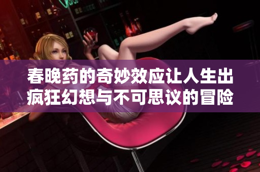 春晚药的奇妙效应让人生出疯狂幻想与不可思议的冒险