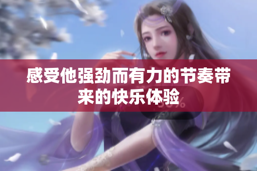 感受他强劲而有力的节奏带来的快乐体验