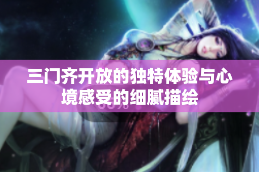 三门齐开放的独特体验与心境感受的细腻描绘