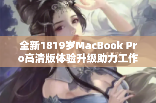 全新1819岁MacBook Pro高清版体验升级助力工作学习