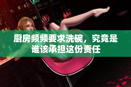 厨房频频要求洗碗，究竟是谁该承担这份责任