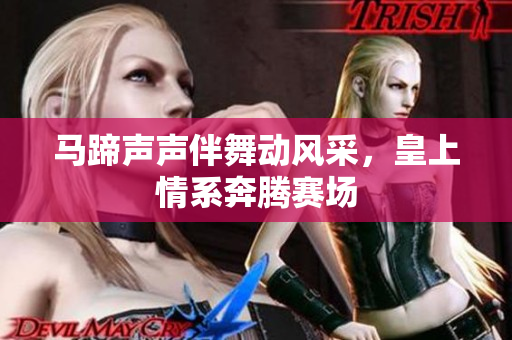 马蹄声声伴舞动风采，皇上情系奔腾赛场