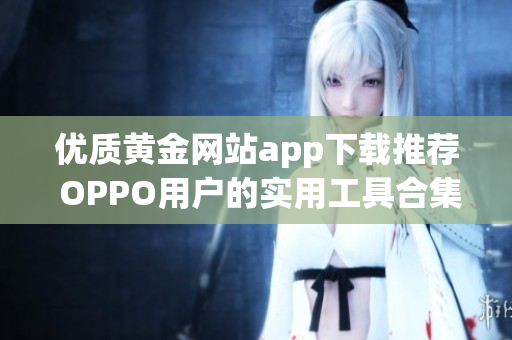 优质黄金网站app下载推荐 OPPO用户的实用工具合集