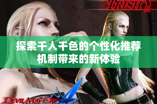 探索千人千色的个性化推荐机制带来的新体验