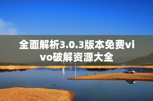 全面解析3.0.3版本免费vivo破解资源大全