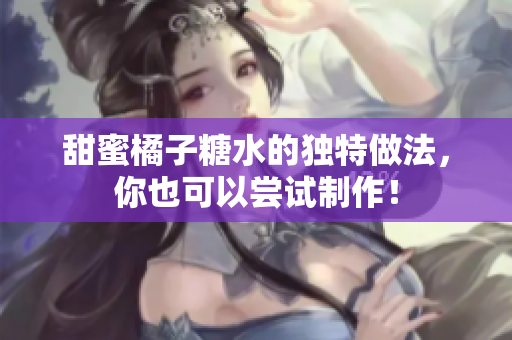 甜蜜橘子糖水的独特做法，你也可以尝试制作！