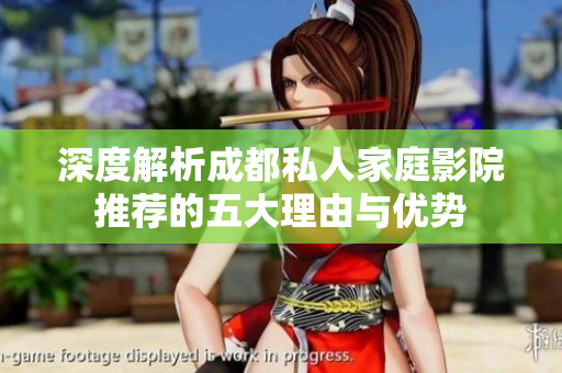 深度解析成都私人家庭影院推荐的五大理由与优势