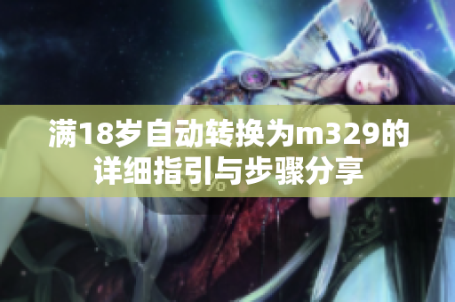 满18岁自动转换为m329的详细指引与步骤分享