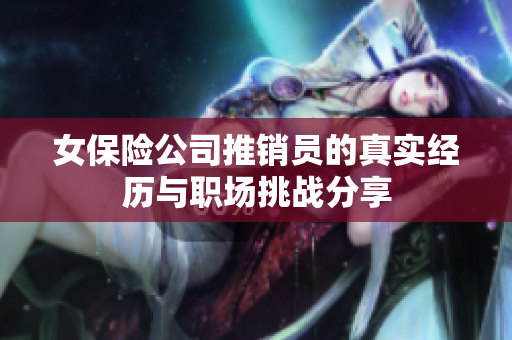 女保险公司推销员的真实经历与职场挑战分享