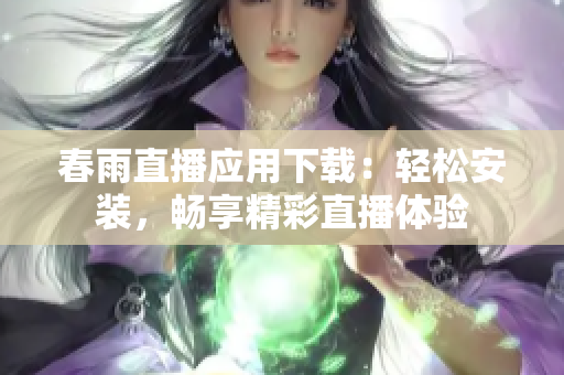 春雨直播应用下载：轻松安装，畅享精彩直播体验