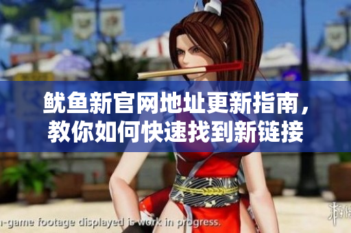 鱿鱼新官网地址更新指南，教你如何快速找到新链接