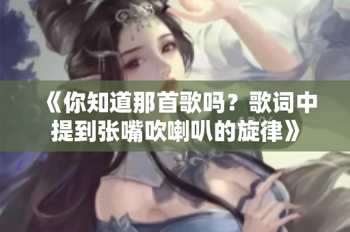 《你知道那首歌吗？歌词中提到张嘴吹喇叭的旋律》
