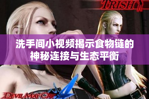 洗手间小视频揭示食物链的神秘连接与生态平衡