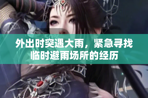外出时突遇大雨，紧急寻找临时避雨场所的经历