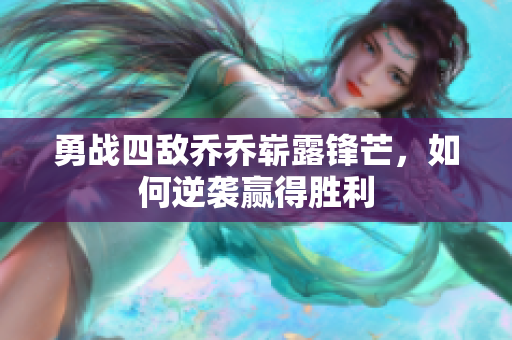 勇战四敌乔乔崭露锋芒，如何逆袭赢得胜利