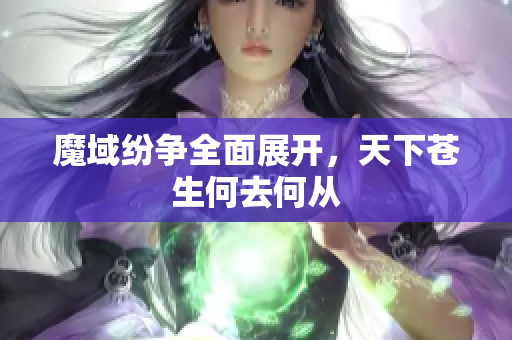 魔域纷争全面展开，天下苍生何去何从