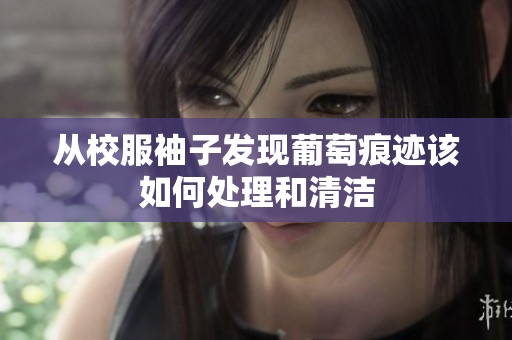 从校服袖子发现葡萄痕迹该如何处理和清洁