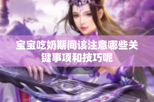 宝宝吃奶期间该注意哪些关键事项和技巧呢