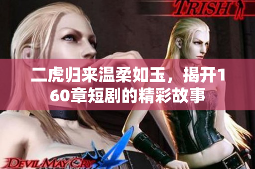 二虎归来温柔如玉，揭开160章短剧的精彩故事