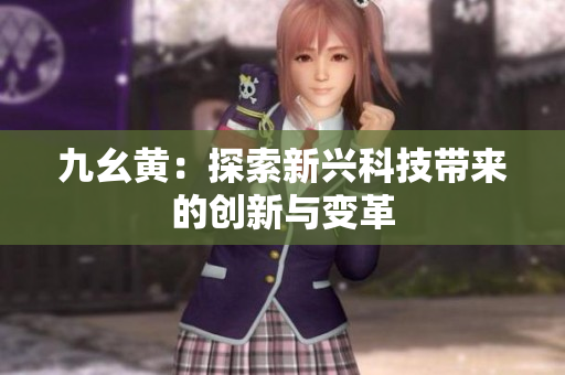 九幺黄：探索新兴科技带来的创新与变革