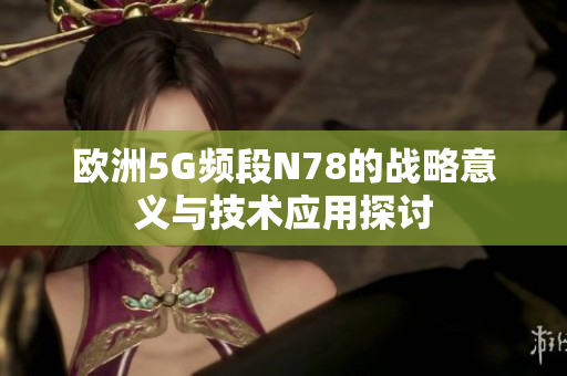 欧洲5G频段N78的战略意义与技术应用探讨