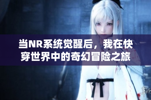 当NR系统觉醒后，我在快穿世界中的奇幻冒险之旅