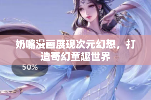 奶嘴漫画展现次元幻想，打造奇幻童趣世界