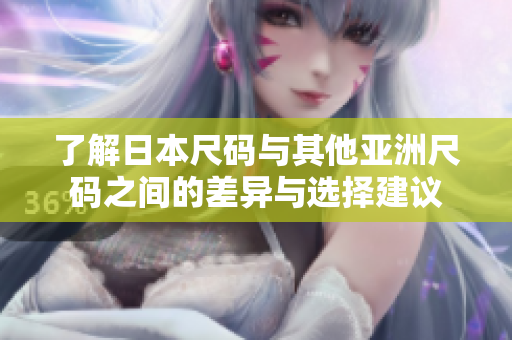 了解日本尺码与其他亚洲尺码之间的差异与选择建议
