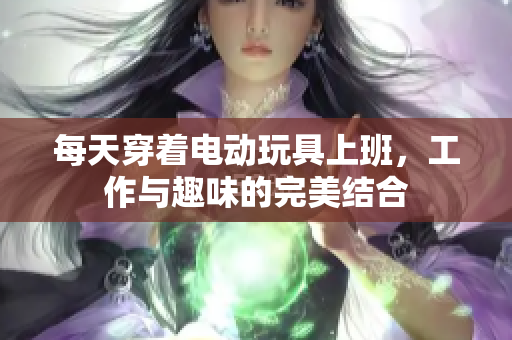 每天穿着电动玩具上班，工作与趣味的完美结合