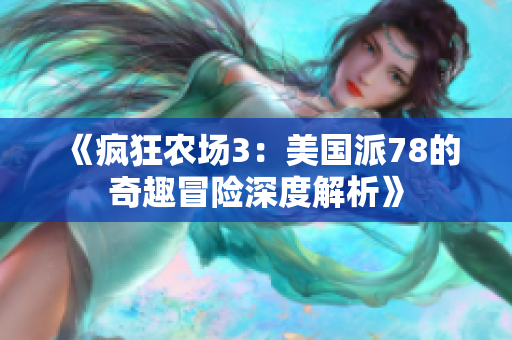 《疯狂农场3：美国派78的奇趣冒险深度解析》