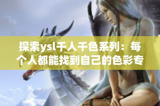 探索ysl千人千色系列：每个人都能找到自己的色彩专题
