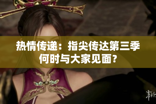 热情传递：指尖传达第三季何时与大家见面？