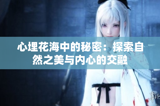 心埋花海中的秘密：探索自然之美与内心的交融